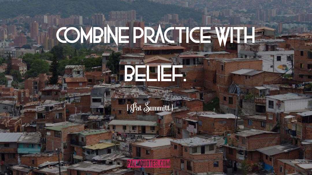 Pat Summitt Quotes: Combine practice with belief.