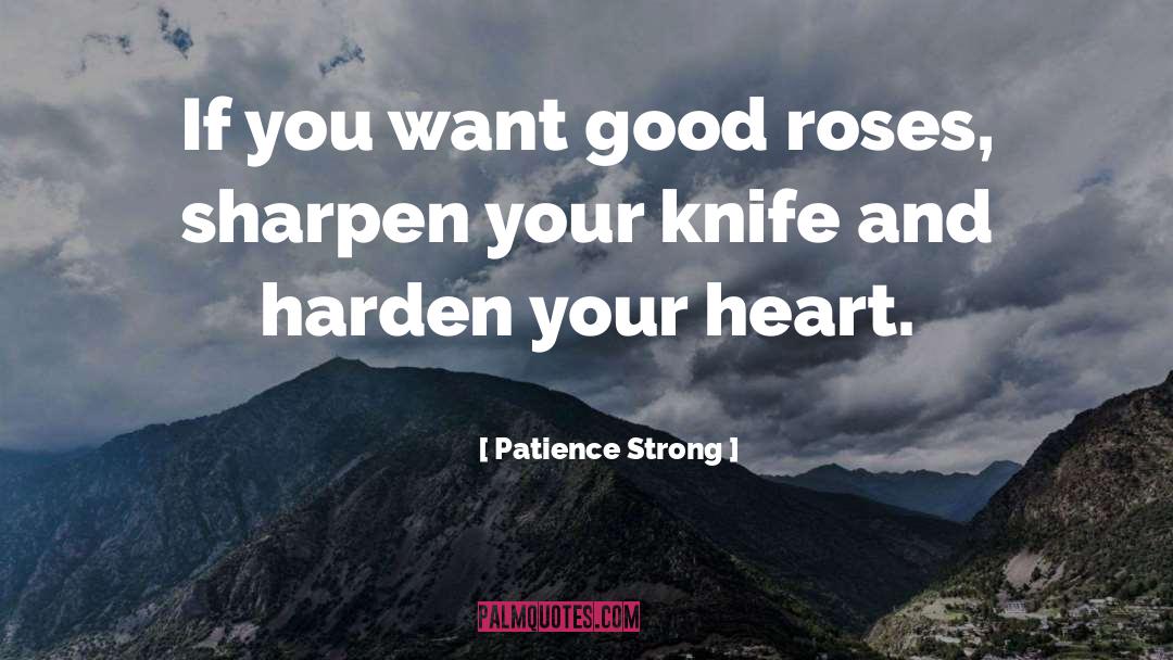 Patience Strong Quotes: If you want good roses,