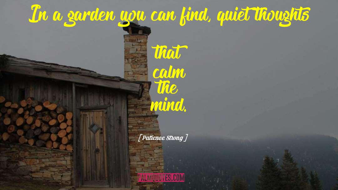 Patience Strong Quotes: In a garden you can