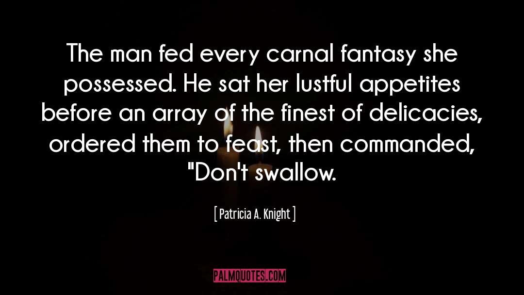 Patricia A. Knight Quotes: The man fed every carnal