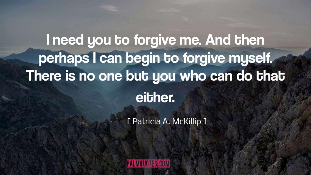 Patricia A. McKillip Quotes: I need you to forgive