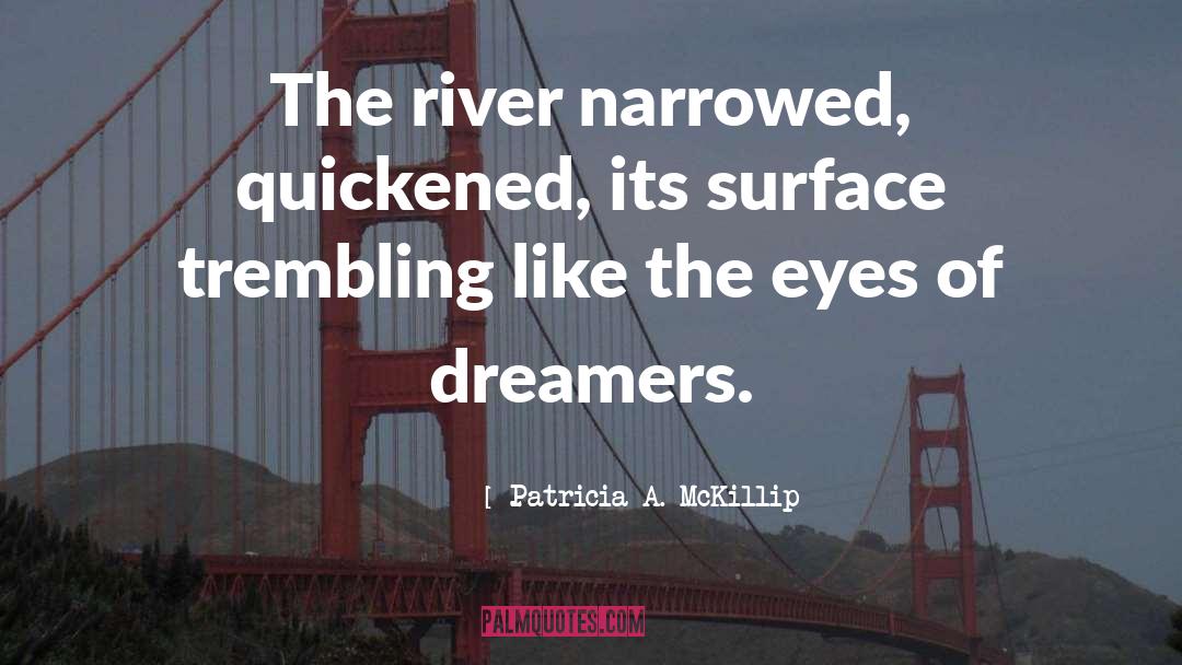 Patricia A. McKillip Quotes: The river narrowed, quickened, its