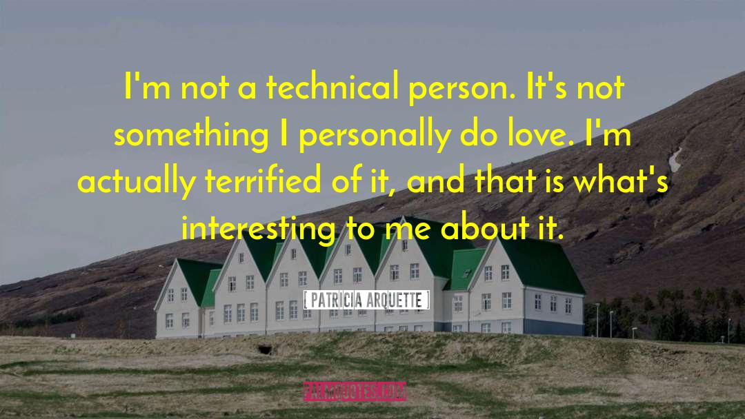 Patricia Arquette Quotes: I'm not a technical person.