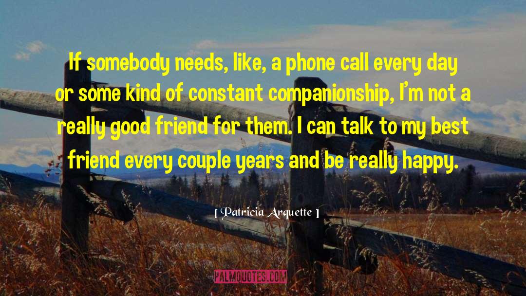 Patricia Arquette Quotes: If somebody needs, like, a