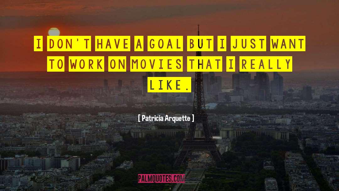 Patricia Arquette Quotes: I don't have a goal