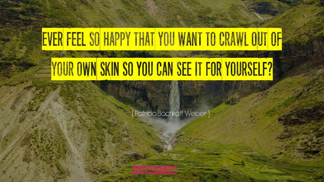 Patricia Bachkoff Weber Quotes: Ever feel so happy that