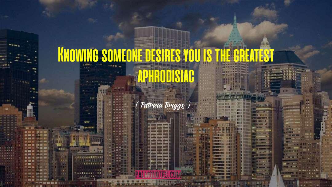 Patricia Briggs Quotes: Knowing someone desires you is