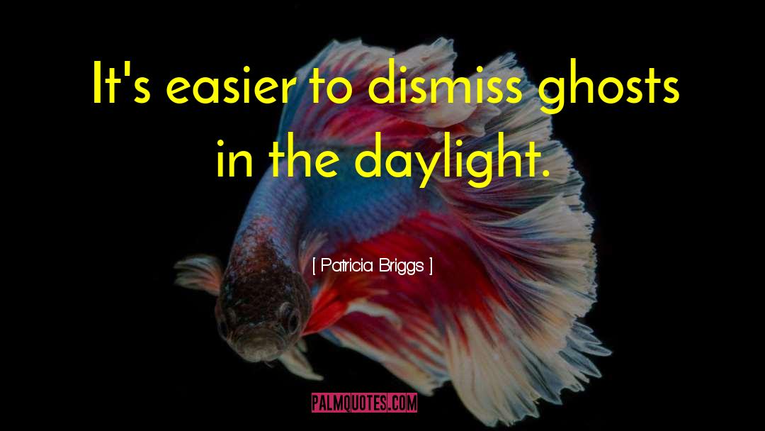 Patricia Briggs Quotes: It's easier to dismiss ghosts