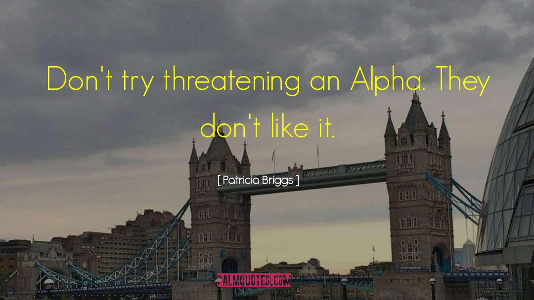 Patricia Briggs Quotes: Don't try threatening an Alpha.