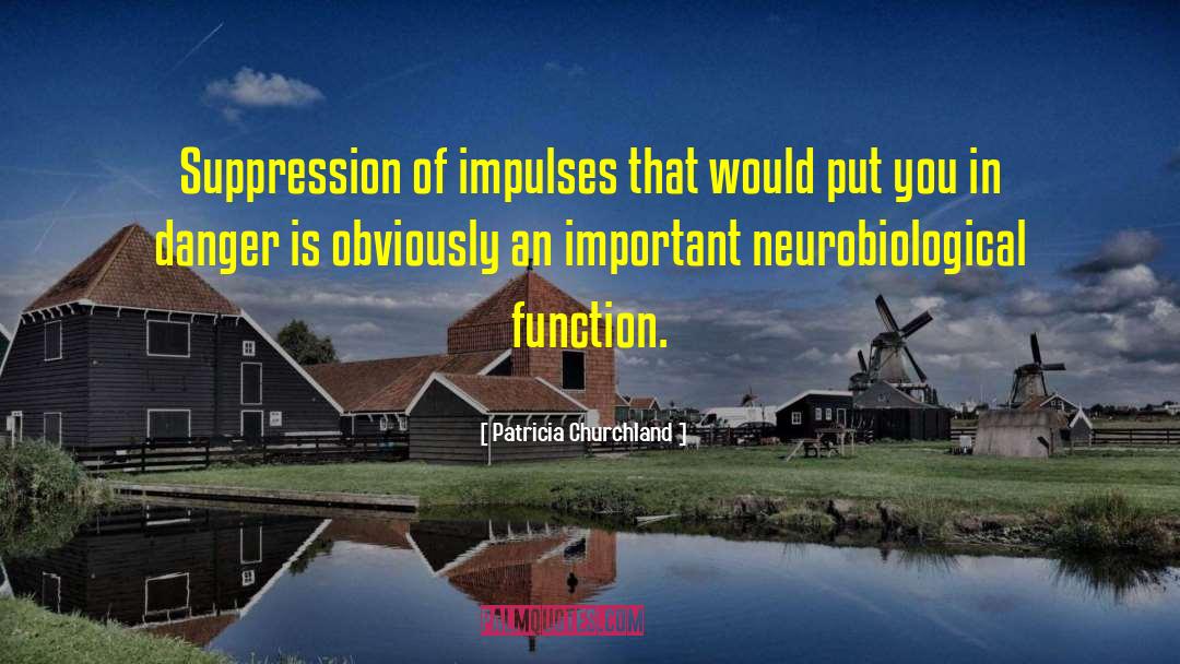 Patricia Churchland Quotes: Suppression of impulses that would