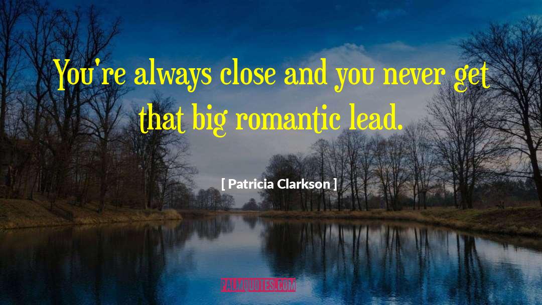 Patricia Clarkson Quotes: You're always close and you