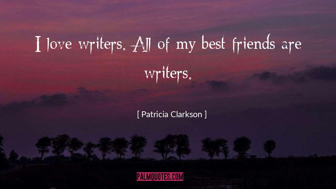 Patricia Clarkson Quotes: I love writers. All of