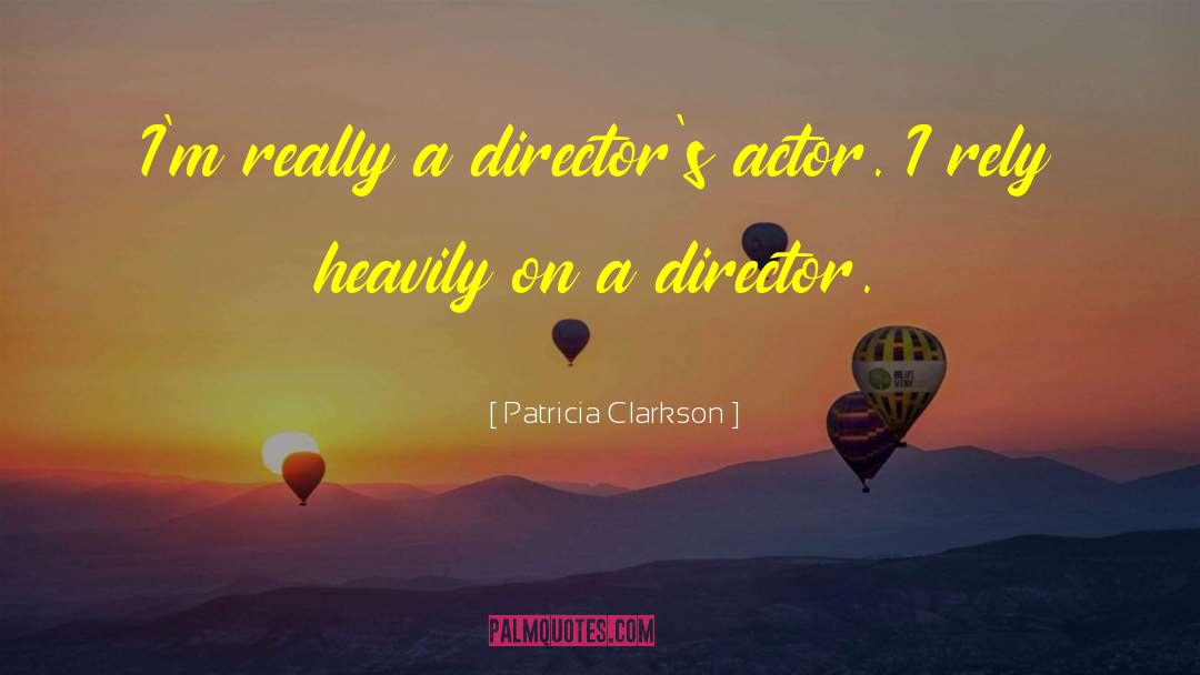 Patricia Clarkson Quotes: I'm really a director's actor.