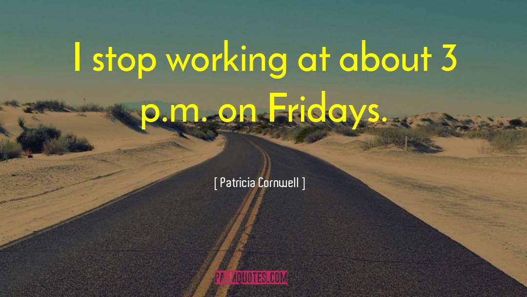 Patricia Cornwell Quotes: I stop working at about