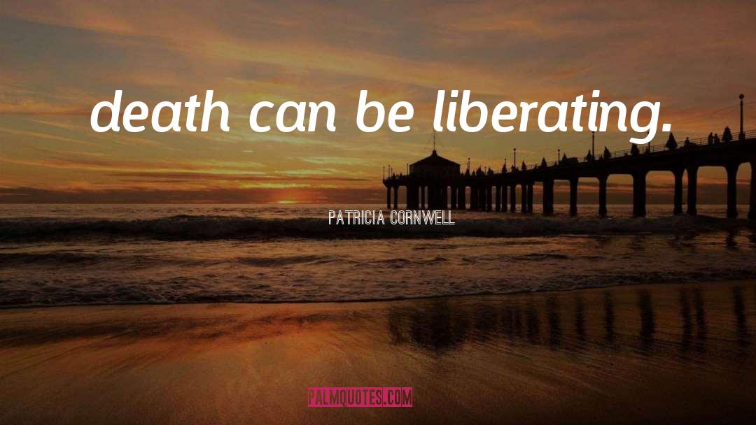 Patricia Cornwell Quotes: death can be liberating.