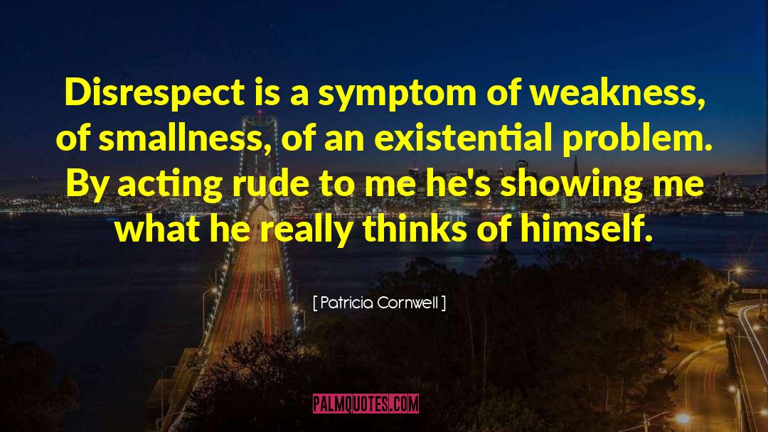 Patricia Cornwell Quotes: Disrespect is a symptom of