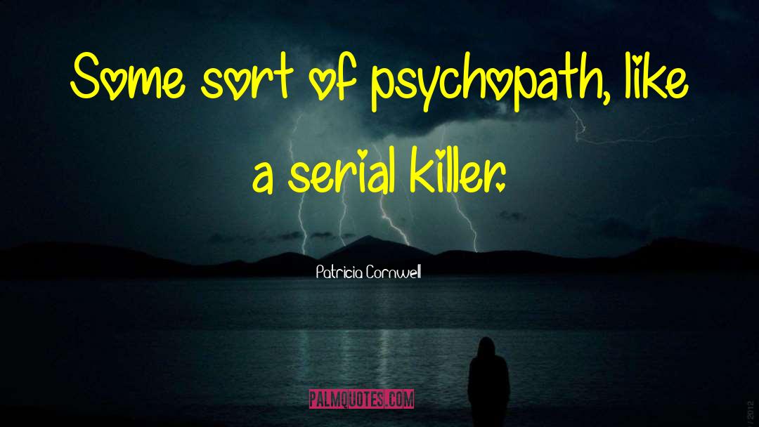 Patricia Cornwell Quotes: Some sort of psychopath, like