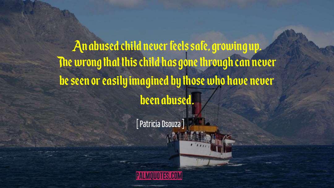 Patricia Dsouza Quotes: An abused child never feels