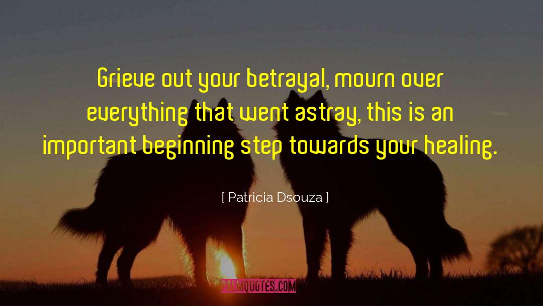 Patricia Dsouza Quotes: Grieve out your betrayal, mourn