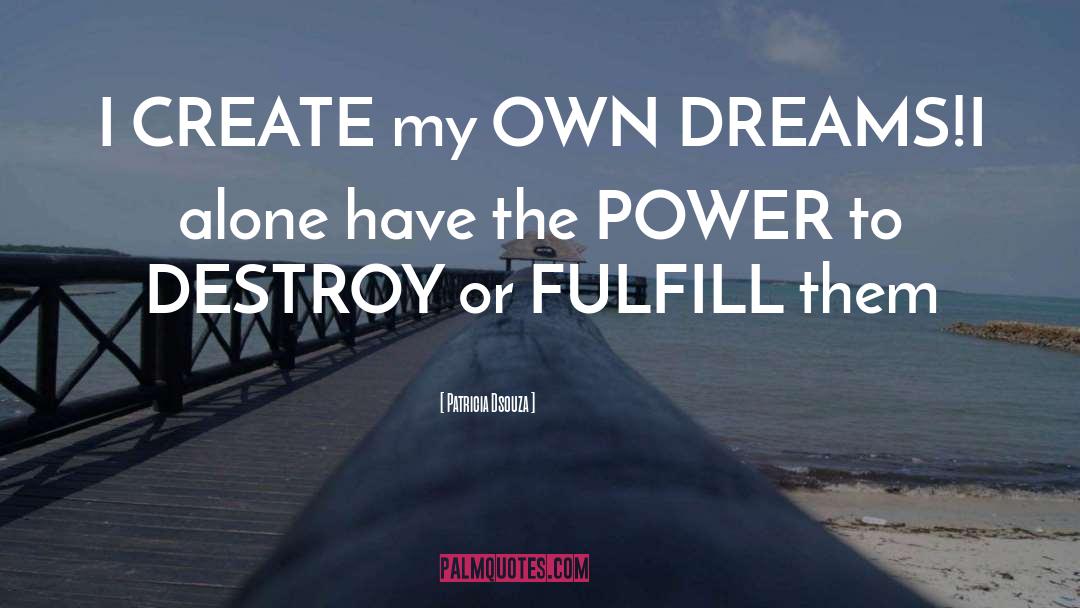 Patricia Dsouza Quotes: I CREATE my OWN DREAMS!<br