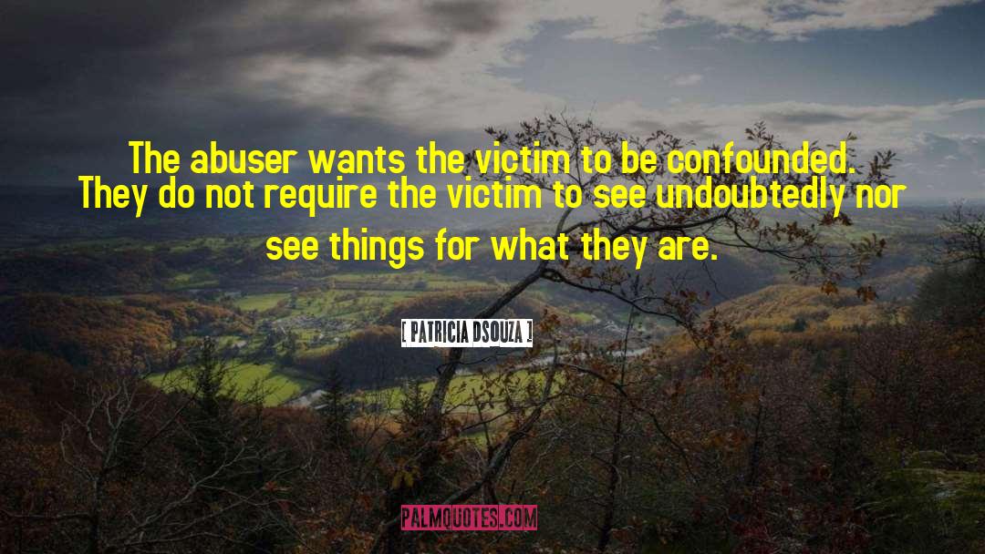 Patricia Dsouza Quotes: The abuser wants the victim