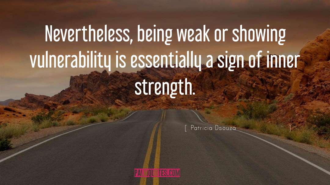 Patricia Dsouza Quotes: Nevertheless, being weak or showing