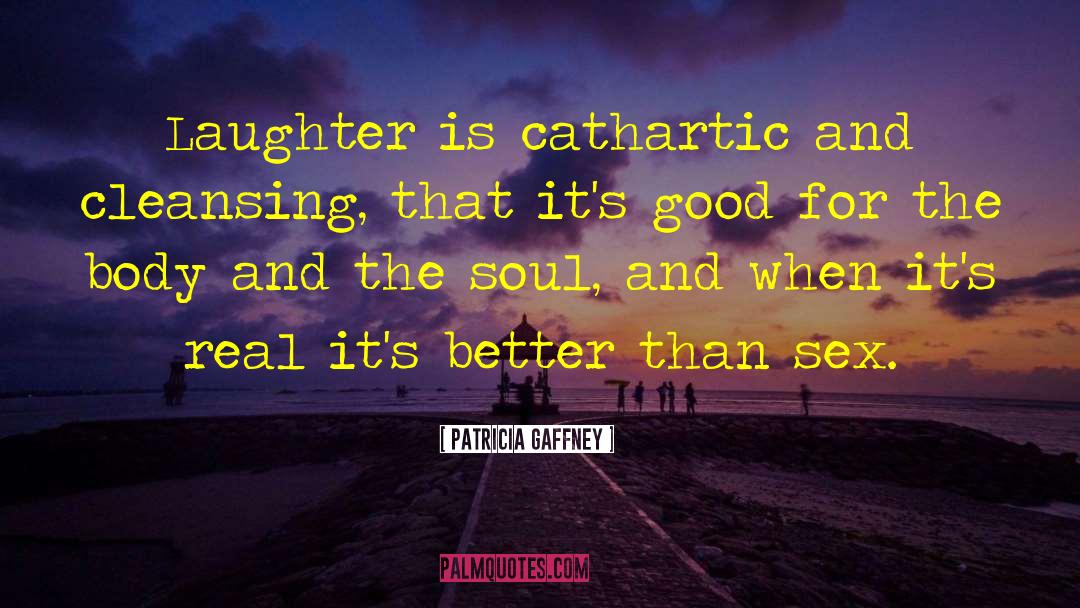 Patricia Gaffney Quotes: Laughter is cathartic and cleansing,