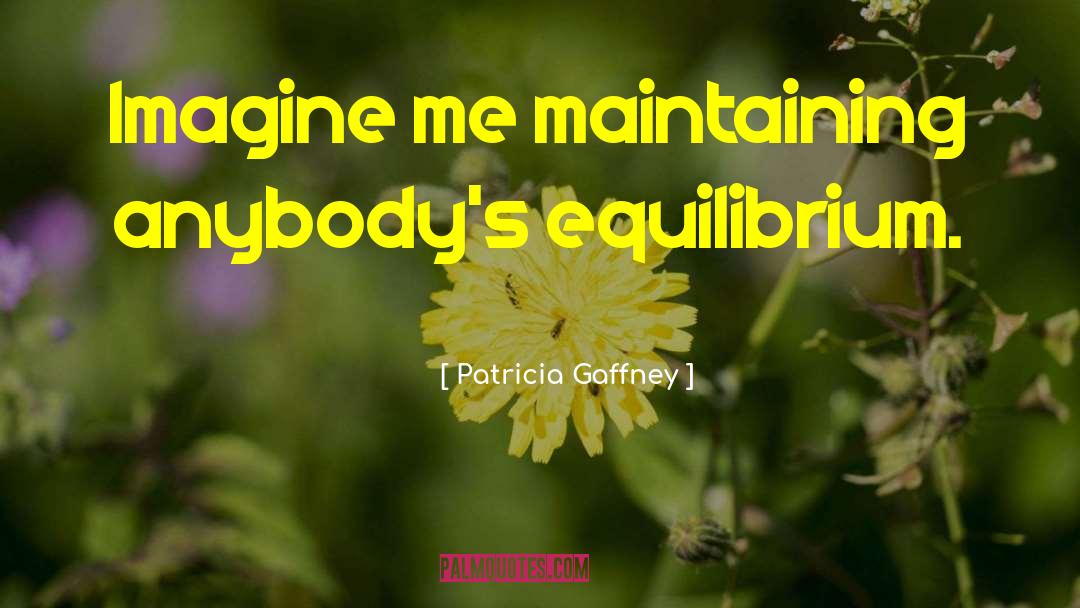 Patricia Gaffney Quotes: Imagine me maintaining anybody's equilibrium.