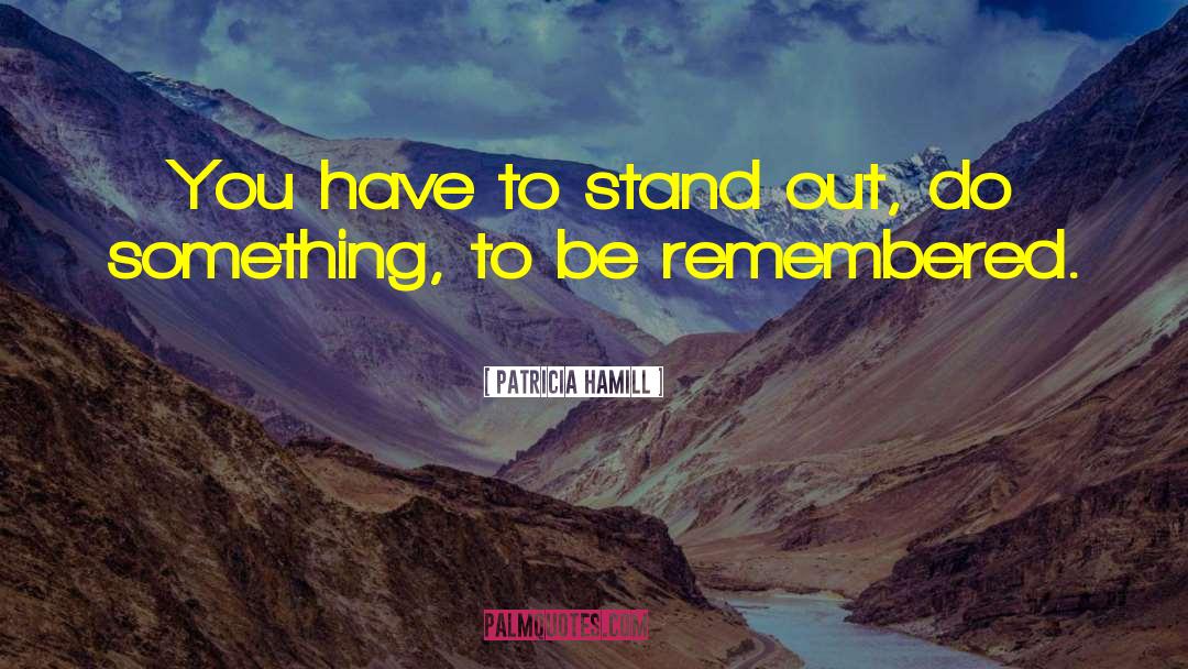 Patricia Hamill Quotes: You have to stand out,