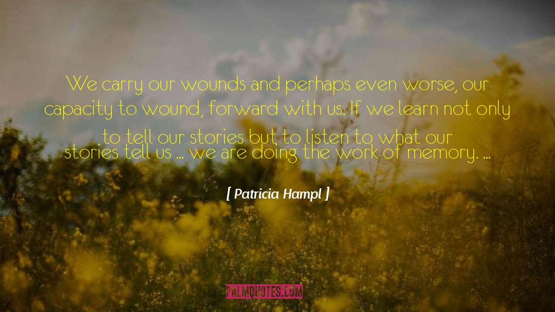 Patricia Hampl Quotes: We carry our wounds and