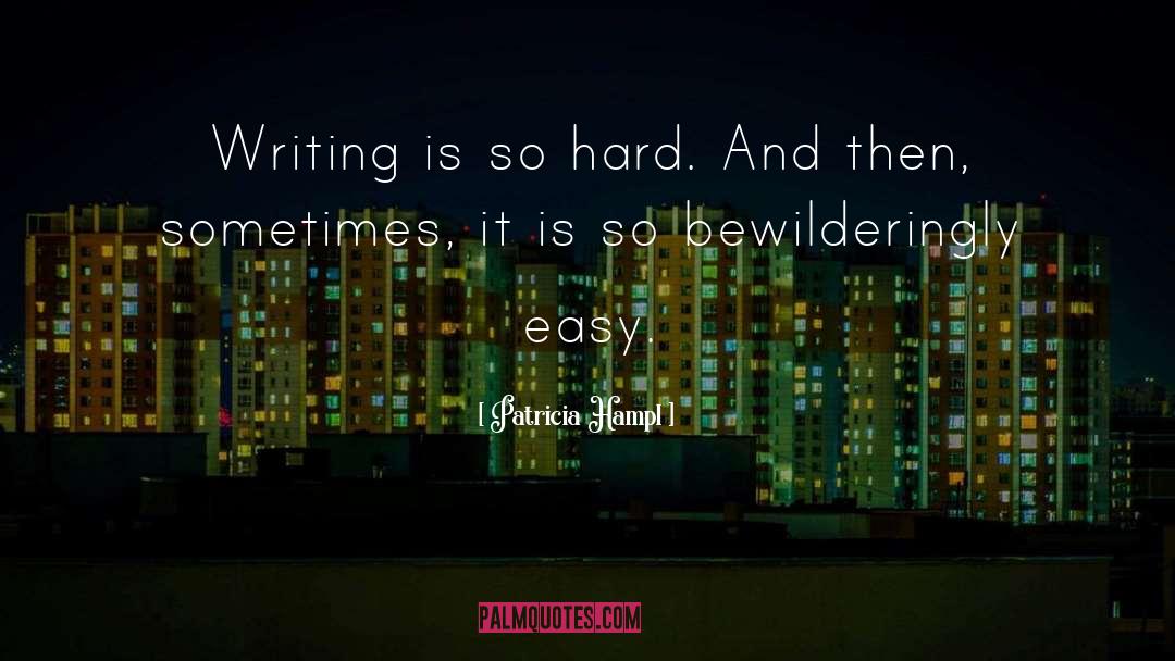 Patricia Hampl Quotes: Writing is so hard. And