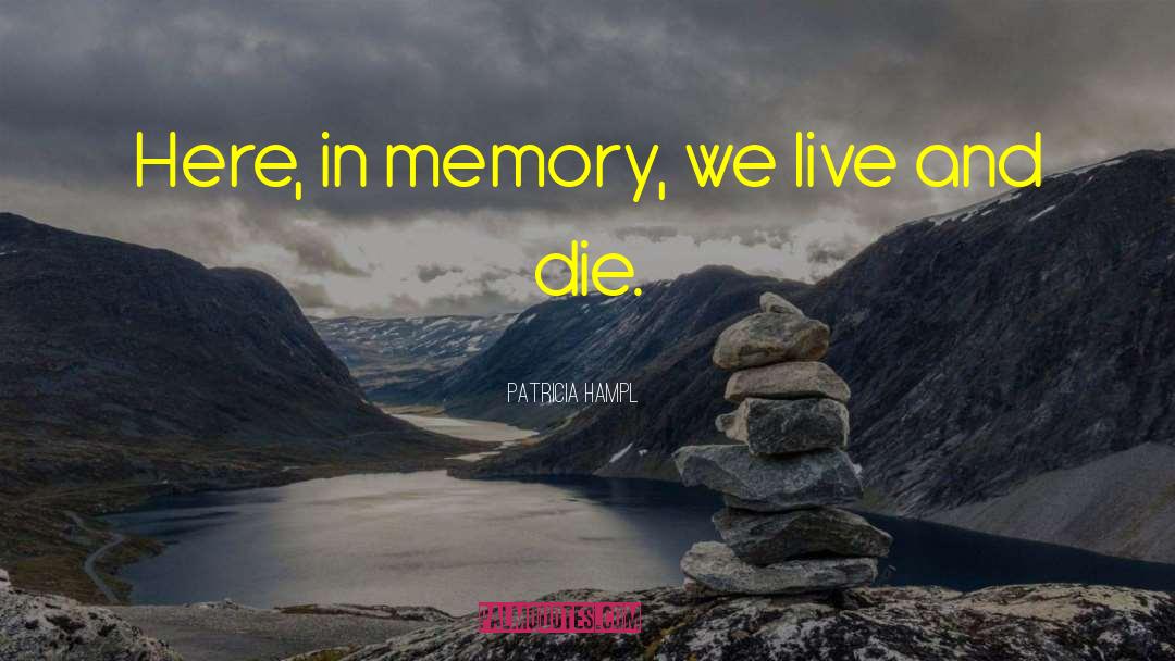 Patricia Hampl Quotes: Here, in memory, we live