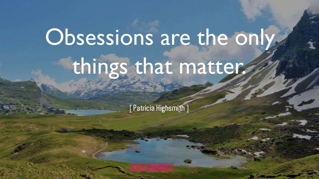 Patricia Highsmith Quotes: Obsessions are the only things