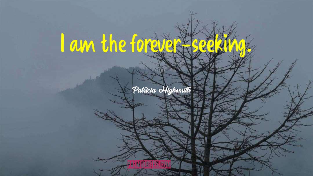 Patricia Highsmith Quotes: I am the forever-seeking.