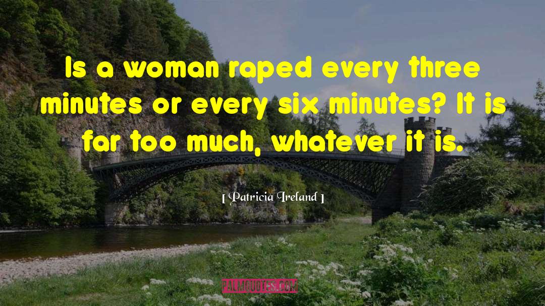 Patricia Ireland Quotes: Is a woman raped every