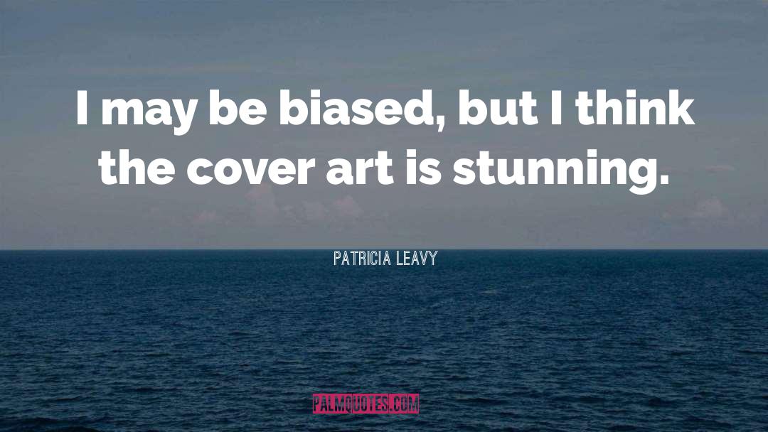 Patricia Leavy Quotes: I may be biased, but