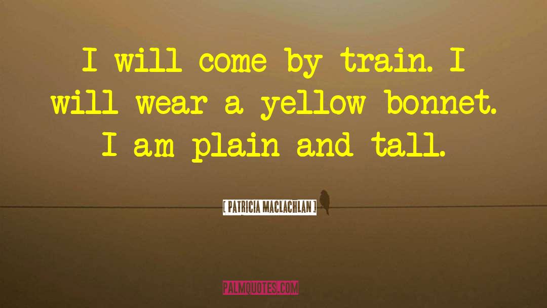 Patricia MacLachlan Quotes: I will come by train.