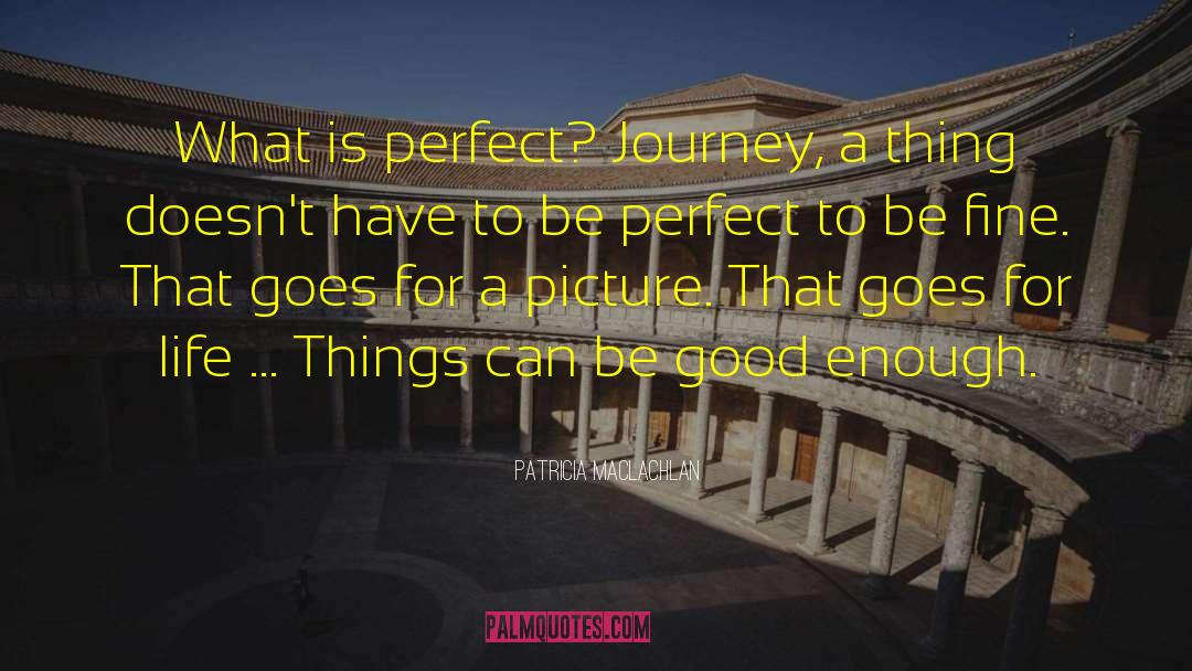 Patricia MacLachlan Quotes: What is perfect? Journey, a