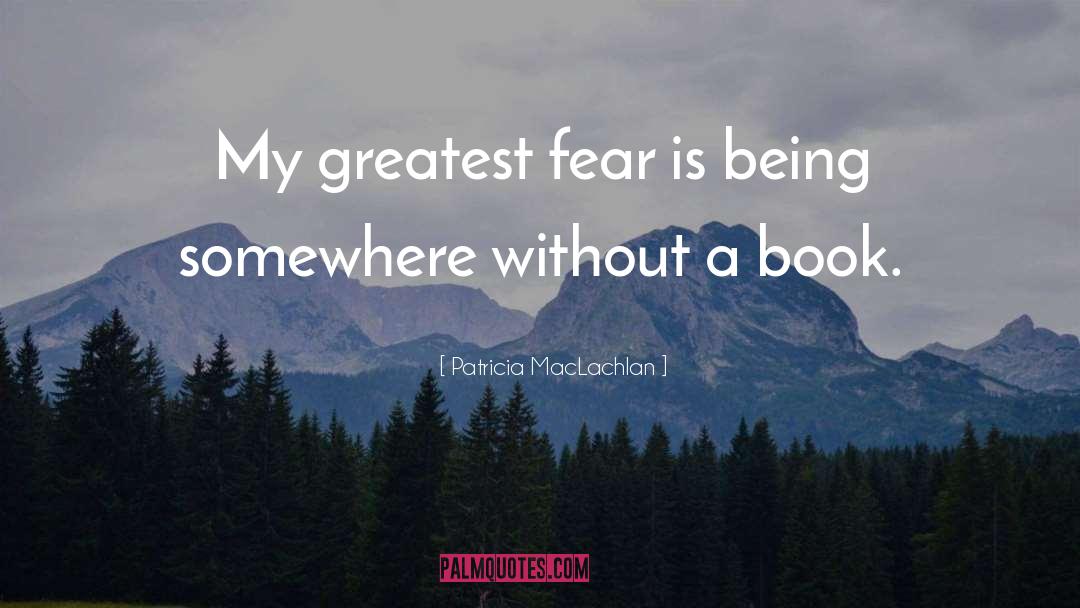 Patricia MacLachlan Quotes: My greatest fear is being