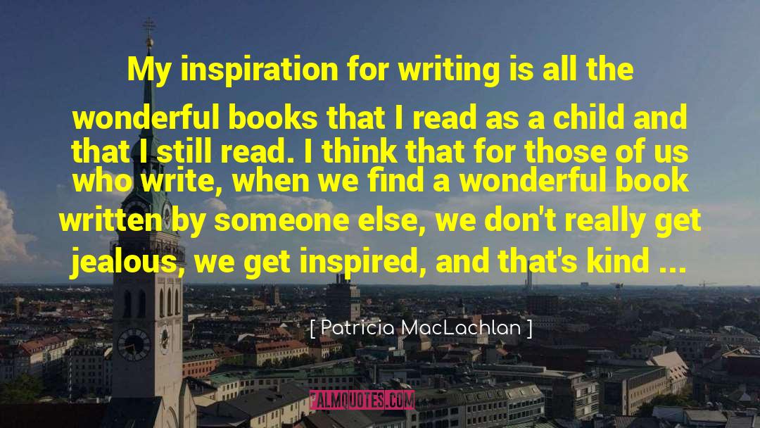 Patricia MacLachlan Quotes: My inspiration for writing is