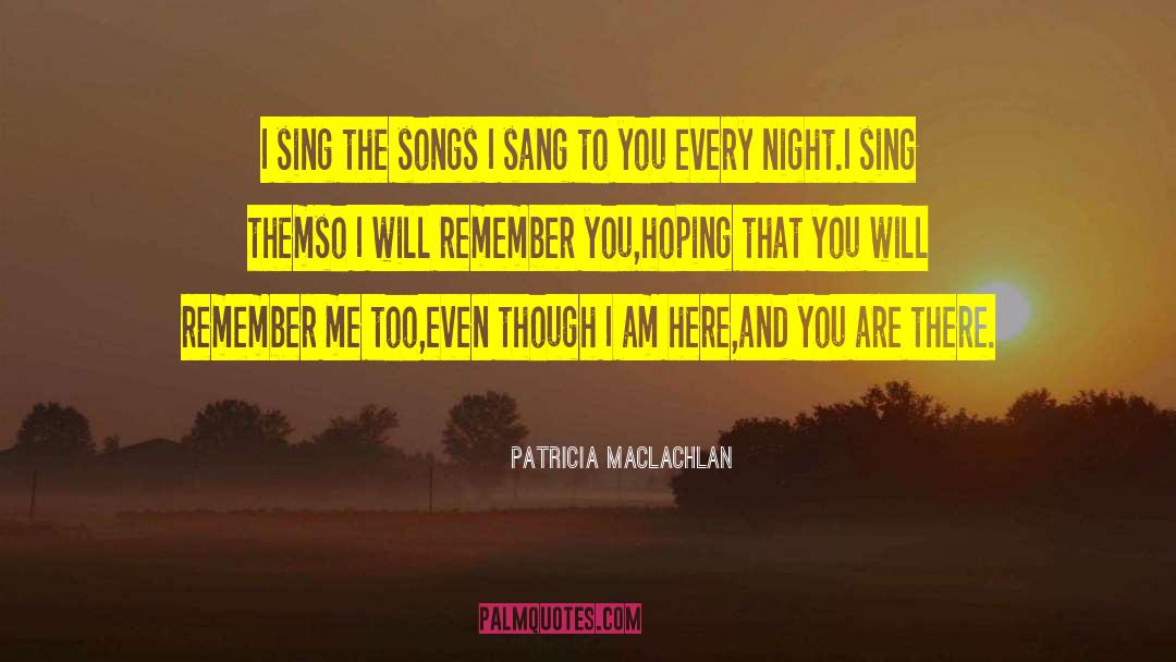 Patricia MacLachlan Quotes: I sing the songs I