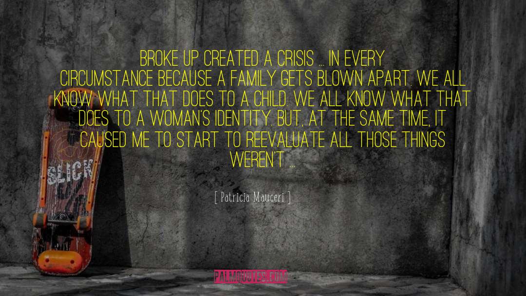 Patricia Mauceri Quotes: Broke up created a crisis