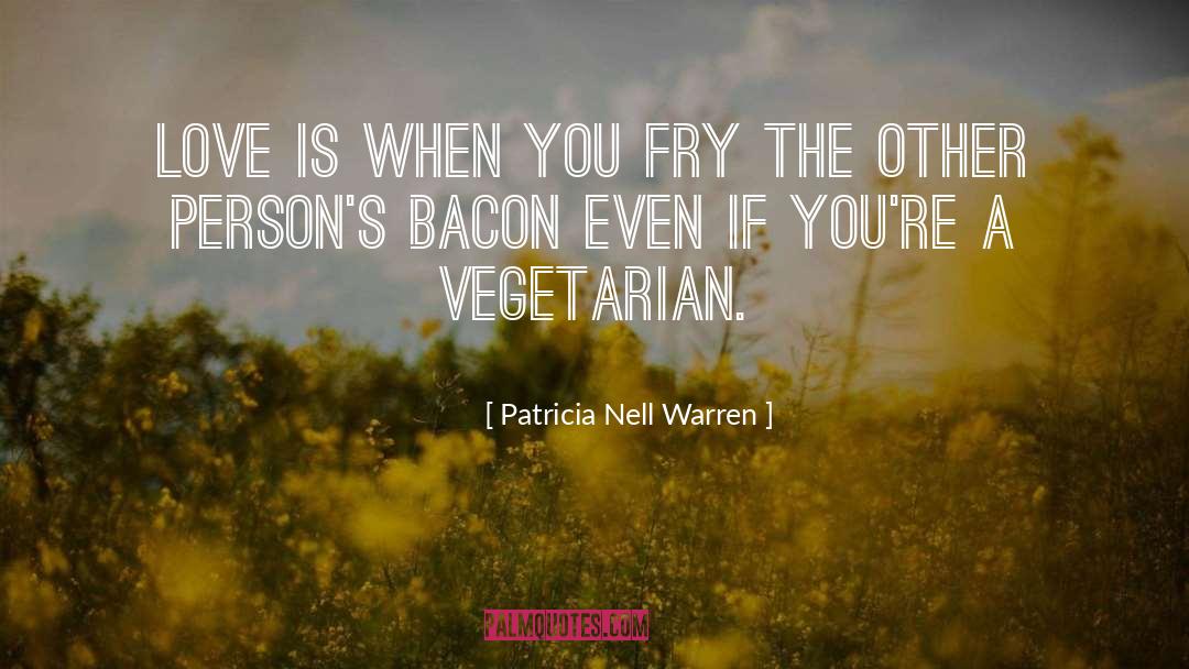 Patricia Nell Warren Quotes: Love is when you fry