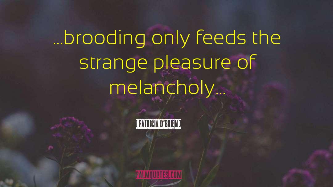 Patricia O'Brien Quotes: ...brooding only feeds the strange