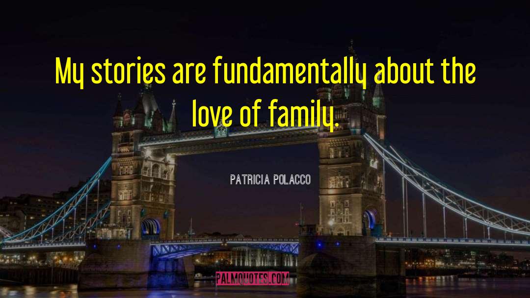 Patricia Polacco Quotes: My stories are fundamentally about