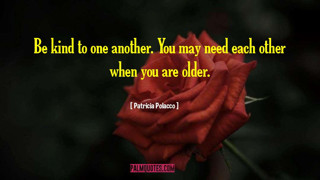 Patricia Polacco Quotes: Be kind to one another.