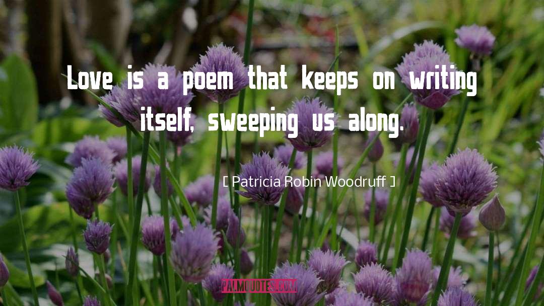 Patricia Robin Woodruff Quotes: Love is a poem that