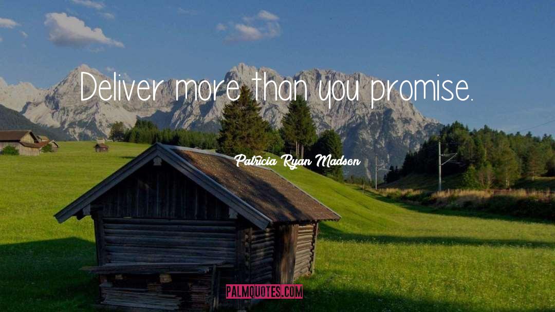 Patricia Ryan Madson Quotes: Deliver more than you promise.