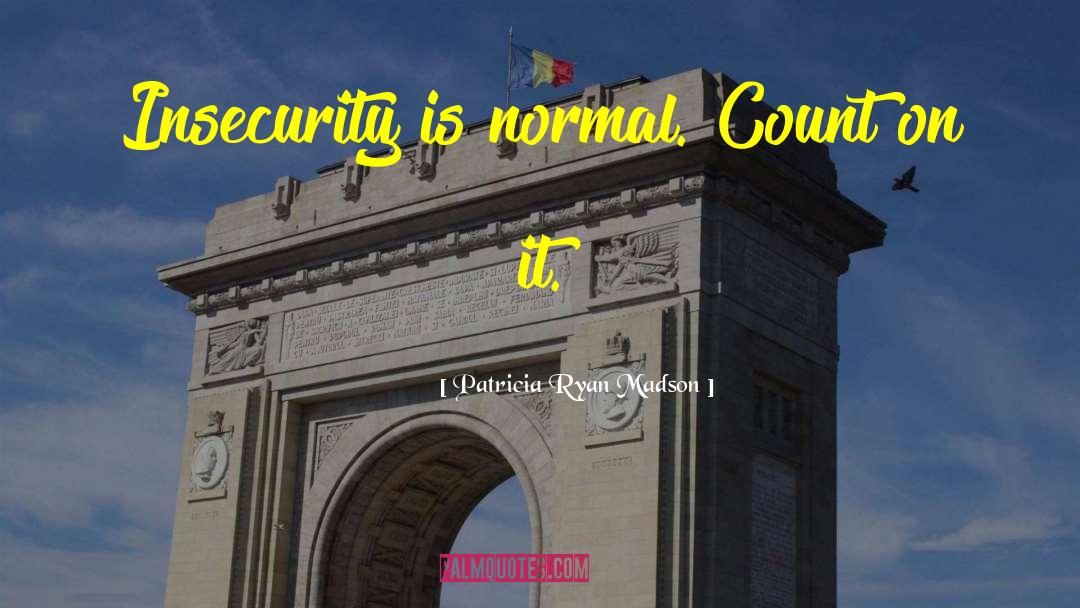 Patricia Ryan Madson Quotes: Insecurity is normal. Count on