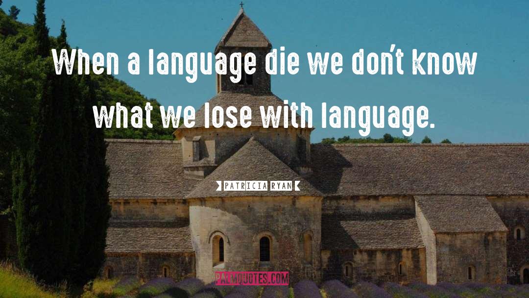 Patricia Ryan Quotes: When a language die we